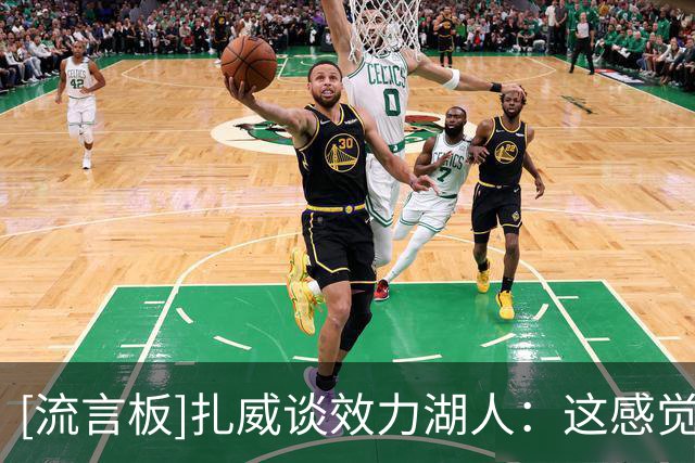 [流言板]扎威谈效力湖人：这感觉太棒了，我让家乡扬名立万了